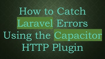 How to Catch Laravel Errors Using the Capacitor HTTP Plugin
