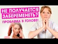 Почему я не беременею? Может проблема в голове? Психологическое бесплодие. Как быстро забеременеть.