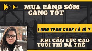 Long term care là gì Trẻ không mua khi cao tuổi sao có tiền để chăm sóc bản thân….