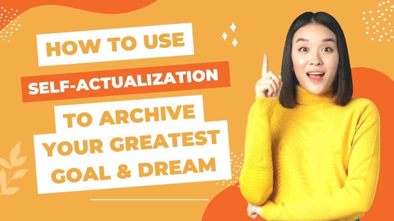 How to Use Self-Actualization To Achieve Your Greatest Goals and Dreams ...