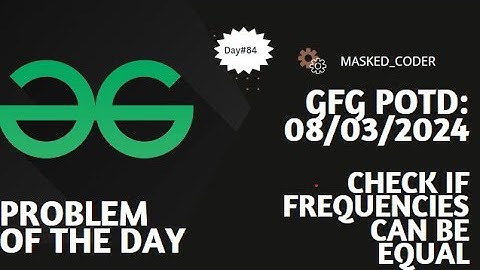 #84 | Check if frequencies can be equal | gfg potd | 08-03-2024 | Problem Of The Day