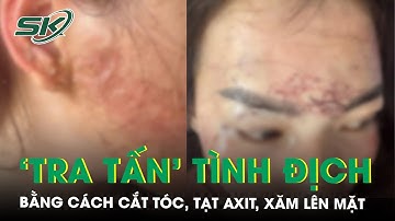 Công an vào cuộc vụ đánh ghen bằng cách cắt tóc, tạt axit, xăm lên mặt ‘tình địch’ ở Cà Mau | SKĐS
