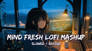 Mind Fresh Mashup | Arijit Sing Love Mashup | Slowed & Reverb | Mind Relax Lofi Mashup