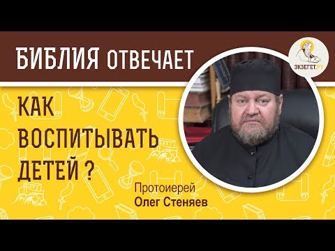 Как воспитывать детей?  Библия отвечает. Протоиерей Олег Стеняев