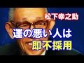 松下幸之助「面接で"運が悪い"と答えた人は、どんなに学歴や面接が良くても、即不採用。」