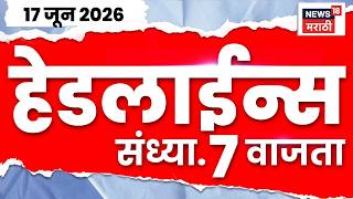 News18 Marathi Headlines | 17 June | 7 PM | Operation Tiger News | Arvind Sawant | Eknath Shinde