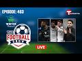 LIVE | The Football Show | Episode 463 | Talk Show | Football | Football Analyst | T Sports