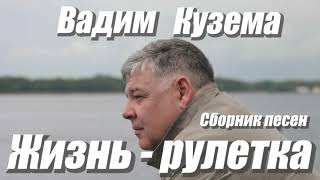 Вадим Кузема - ЖИЗНЬ - РУЛЕТКА - СБОРНИК ПЕСЕН