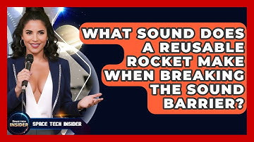 What Sound Does A Reusable Rocket Make When Breaking The Sound Barrier? - Space Tech Insider