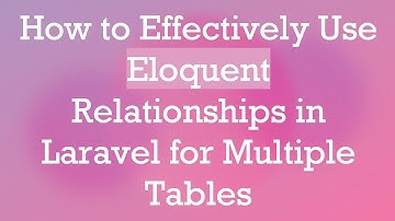 How to Effectively Use Eloquent Relationships in Laravel for Multiple Tables
