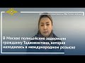 Ирина Волк: Полицейские задержали гражданку Таджикистана, которая находилась в международном розыске