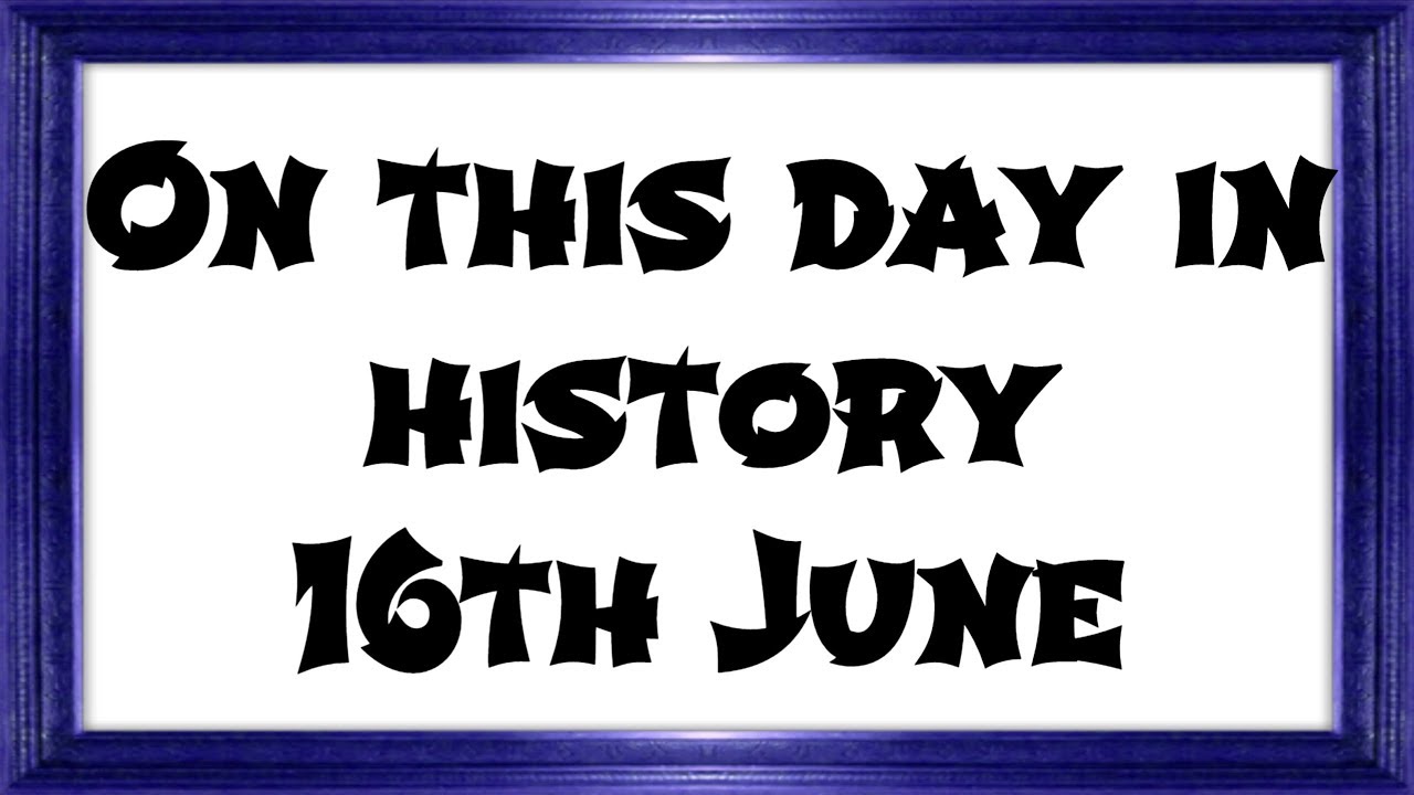 On This Day In History 16th June Narrated YouTube on-this-day-in-history-16th-june-narrated-youtube