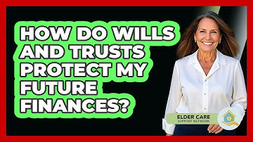 How Do Wills And Trusts Protect My Future Finances?