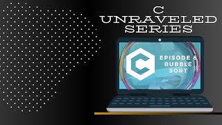 C Unraveled Series| Episode 8: Bubble Sort Using C Programming Language