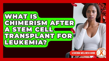 What Is Chimerism After A Stem Cell Transplant For Leukemia? - Leukemia Wellness Guide