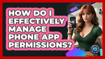 How Do I Effectively Manage Phone App Permissions? - Phone Fix and Features