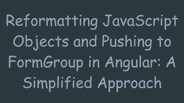 Reformatting JavaScript Objects and Pushing to FormGroup in Angular: A Simplified Approach