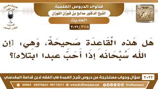 [2114 -3022] هل هذه القاعدة صحيحة، وهي: [إن الله سبحانه إذا أحب عبداً ابتلاه]؟ - الشيخ صالح الفوزان