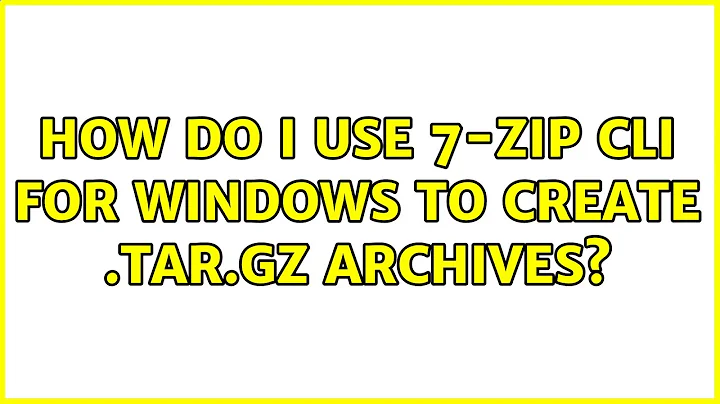 How do I use 7-Zip CLI for Windows to create .tar.gz archives? (3 Solutions!!)