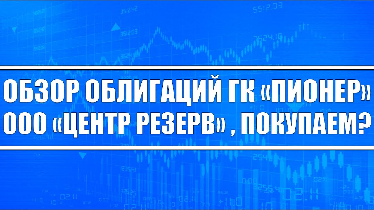 Обзор облигаций АО «ГК «Пионер» и ООО «Центр резерв» / Когда покупать ...