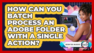How Can You Batch Process An Adobe Folder With A Single Action? - Design Tool Unlocked