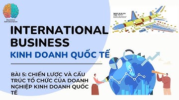 Kinh doanh quốc tế (International Business): Bài 5_Chiến lược và cấu trúc tổ chức của doanh nghiệp