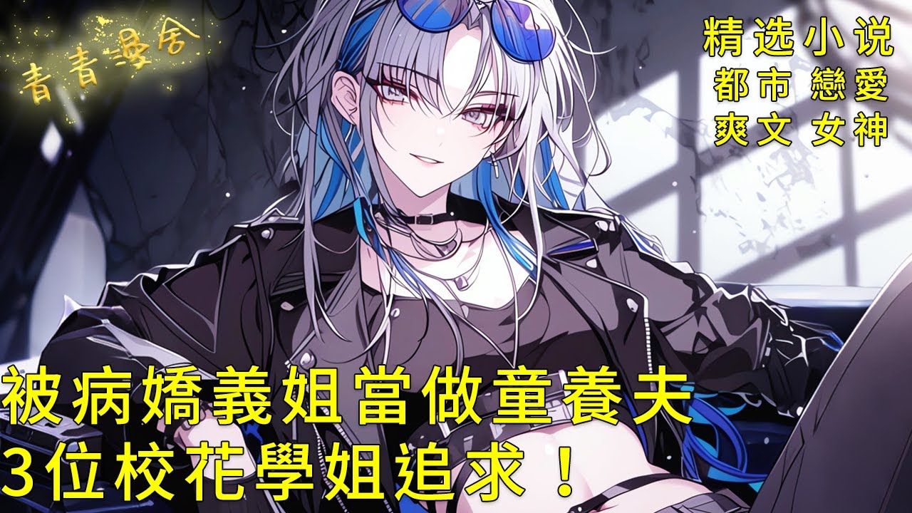 《被病嬌義姐當做童養夫，開學遭3位校花學姐追求！》與姐姐同校第一天，學生會長當眾索吻引爆修羅場！#二次元 #都市 #愛情 #校園 #漫畫小說 #玄幻 #女神 #奇幻