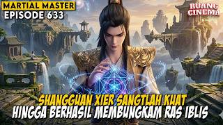 SHANGGUAN XIER SANGTLAH KESAL DENGAN PERBUATAN QIN CHEN - ALUR CERITA MARTIAL MASTER EPS 633-634
