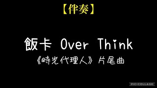 【伴奏】飯卡 - Over Think（《時光代理人》片尾曲） 歌詞