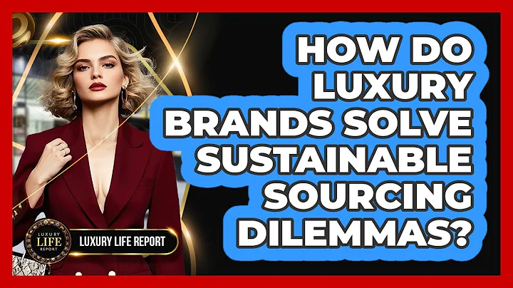 How Do Luxury Brands Solve Sustainable Sourcing Dilemmas? - Luxury Life Report