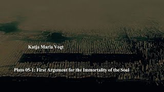 Plato 05-01: First Argument for the Immortality of the Soul by Katja Maria Vogt