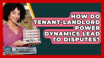 How Do Tenant-Landlord Power Dynamics Lead To Disputes? - Mastering Property Management
