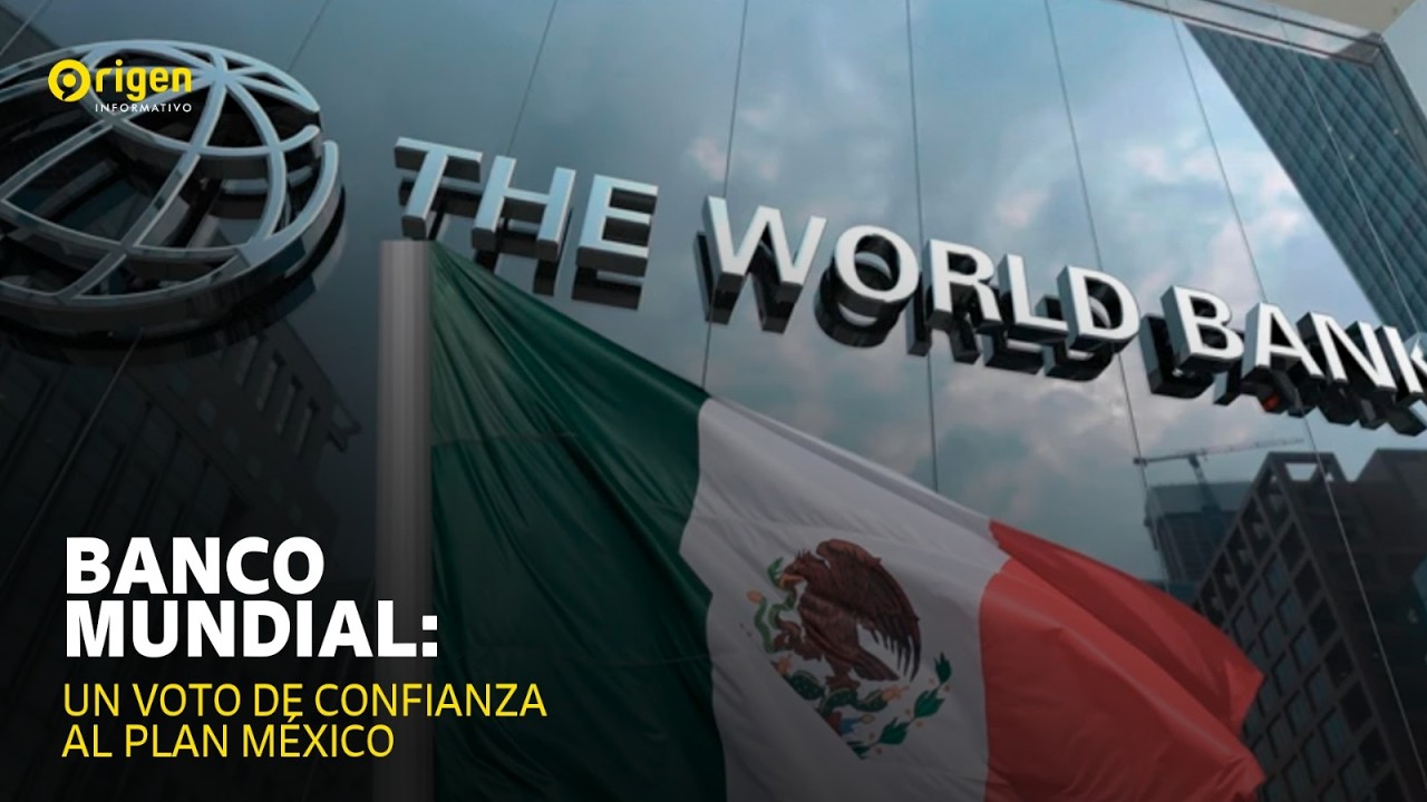 Banco Mundial: un voto de confianza al Plan México