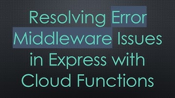 Resolving Error Middleware Issues in Express with Cloud Functions