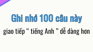 Ghi nhớ 100 câu tiếng Anh dùng giao tiếp hàng ngày