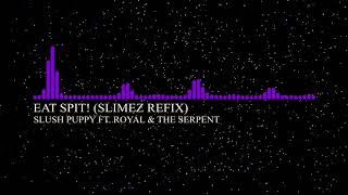 SLUSH PUPPY ft. ROYAL & THE SERPENT - EAT SPIT! (SLIMEZ REFIX)