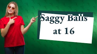 Are saggy balls normal at 16?