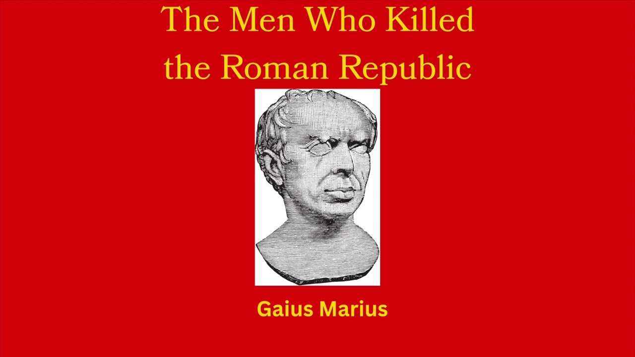 The Men Who Killed the Roman Republic: Gaius Marius (pt. 1)
