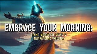 Embrace Your Morning: Divine Meditation Music & Inspirational Speeches