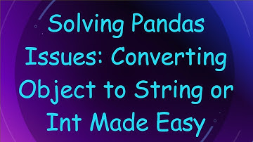 Solving Pandas Issues: Converting Object to String or Int Made Easy