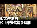 5/20天赦日 松山奉天宮湧參拜潮 八大民生新聞 2026052008