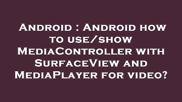 Android : Android how to use/show MediaController with SurfaceView and MediaPlayer for video?