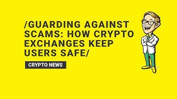 Guarding Against Scams: How Crypto Exchanges Keep Users Safe