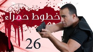 Khotot Hamraa Series - Episode 26 | مسلسل خطوط حمراء - الحلقة السادسة و العشرون