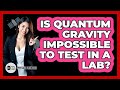 Is Quantum Gravity Impossible To Test In A Lab? - Physics Frontier