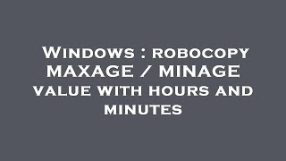 Windows : robocopy MAXAGE / MINAGE value with hours and minutes