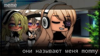 они называют меня mommy // Meme  // гача лайф