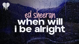 ed sheeran - when will i be alright (lyrics)