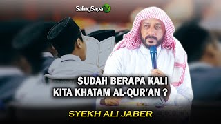 SUDAH BERAPA KALI KITA KHATAM AL QUR'AN? |   SYEKH ALI JABER