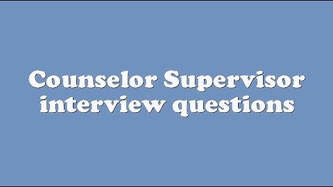 Counselor Supervisor interview questions